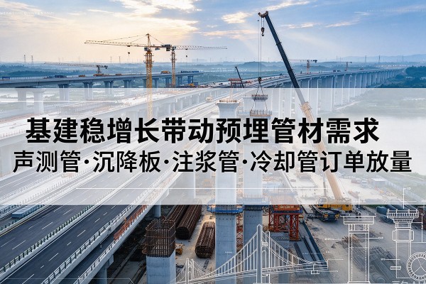 科尔沁基建稳增长带动预埋监测管材需求，声测管、沉降板、注浆管订单持续放量